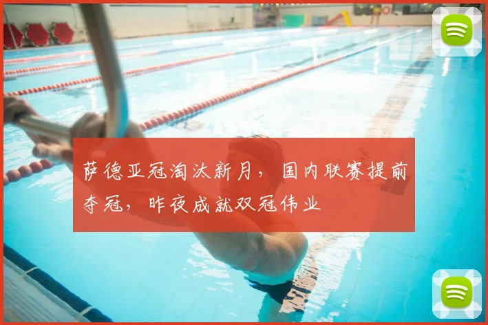萨德亚冠淘汰新月，国内联赛提前夺冠，昨夜成就双冠伟业