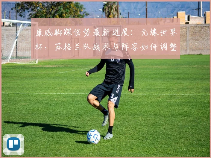 康威脚踝伤势最新进展：无缘世界杯，苏格兰队战术与阵容如何调整？