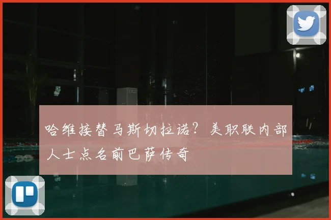 哈维接替马斯切拉诺？美职联内部人士点名前巴萨传奇
