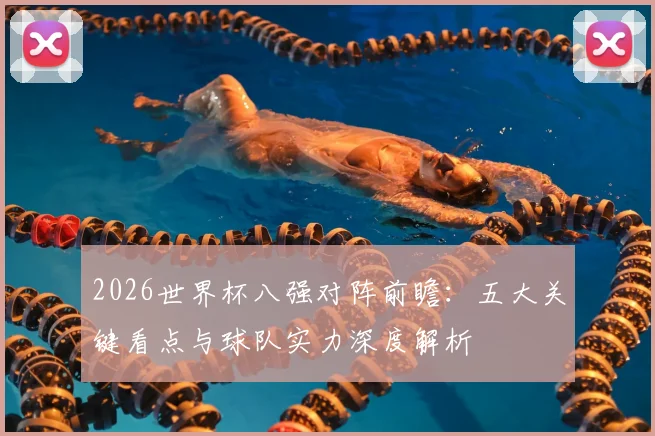 2026世界杯八强对阵前瞻：五大关键看点与球队实力深度解析