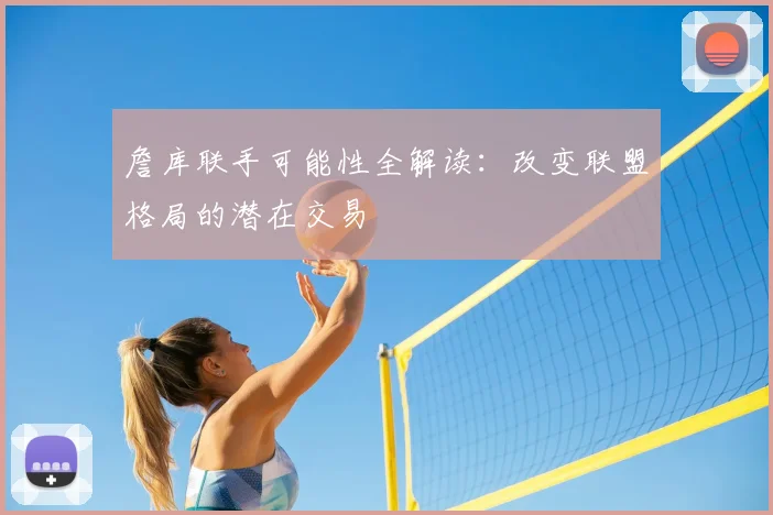 詹库联手可能性全解读:改变联盟格局的潜在交易