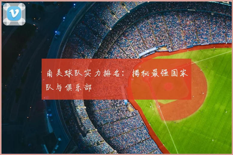 南美球队实力排名:揭秘最强国家队与俱乐部