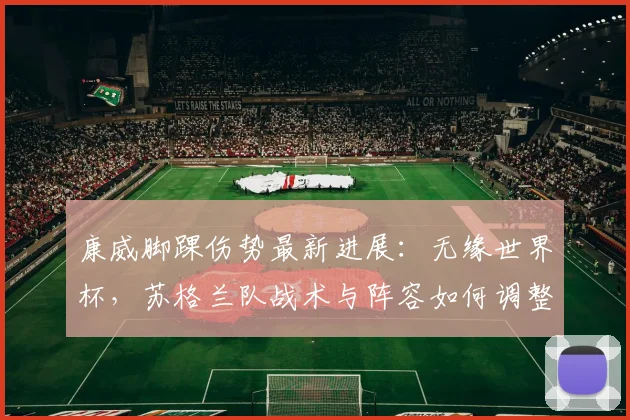 康威脚踝伤势最新进展:无缘世界杯,苏格兰队战术与阵容如何调整?