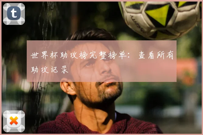 世界杯助攻榜完整榜单：查看所有助攻记录