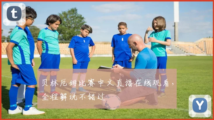 贝林厄姆比赛中文直播在线观看，全程解说不错过