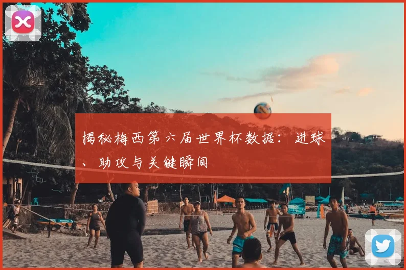 揭秘梅西第六届世界杯数据:进球、助攻与关键瞬间