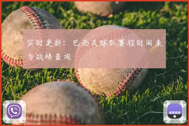 实时更新：巴西足球队赛程时间表与战绩查询