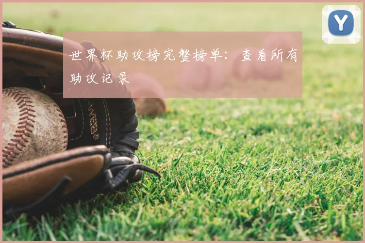 世界杯助攻榜完整榜单:查看所有助攻记录