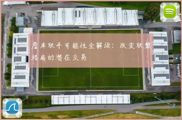 詹库联手可能性全解读：改变联盟格局的潜在交易